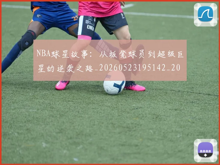 NBA球星故事:从板凳球员到超级巨星的逆袭之路_20260523195142_20260607160210