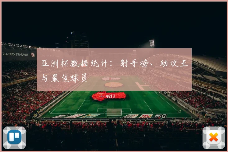 亚洲杯数据统计:射手榜、助攻王与最佳球员
