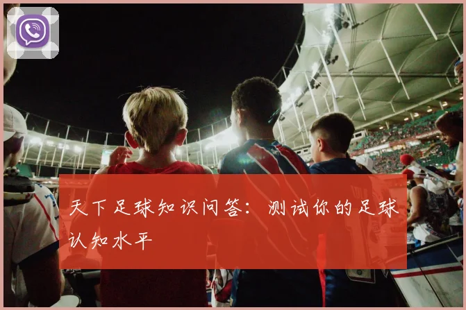 天下足球知识问答:测试你的足球认知水平