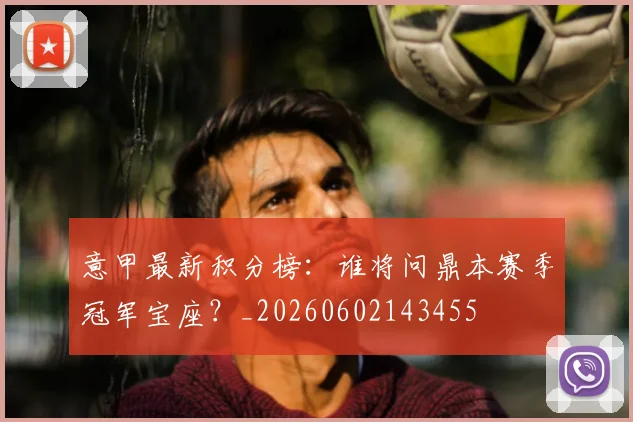 意甲最新积分榜:谁将问鼎本赛季冠军宝座?_20260602143455