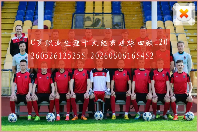 C罗职业生涯十大经典进球回顾_20260526125255_20260606165452