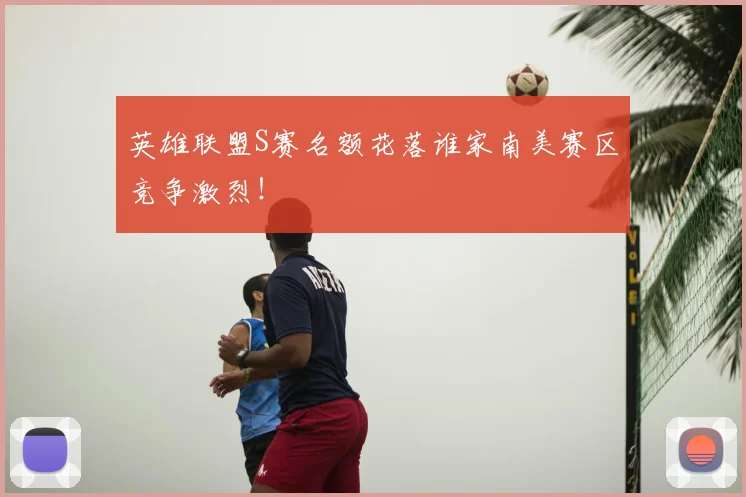 英雄联盟S赛名额花落谁家南美赛区竞争激烈!