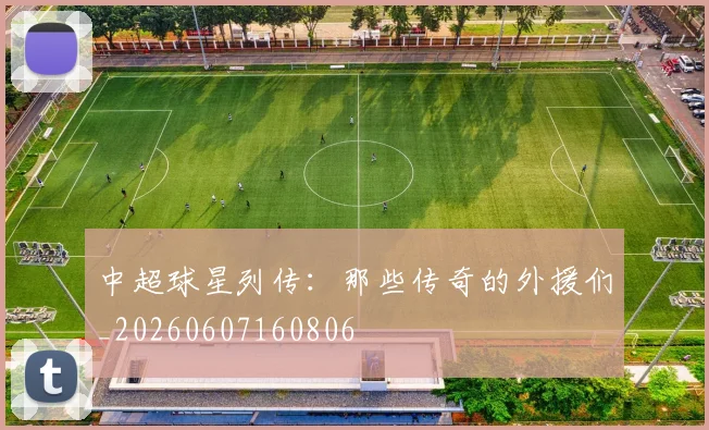 中超球星列传:那些传奇的外援们_20260607160806