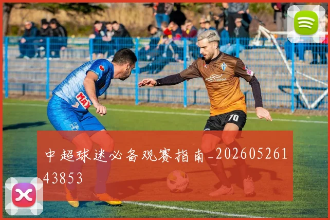 中超球迷必备观赛指南_20260526143853