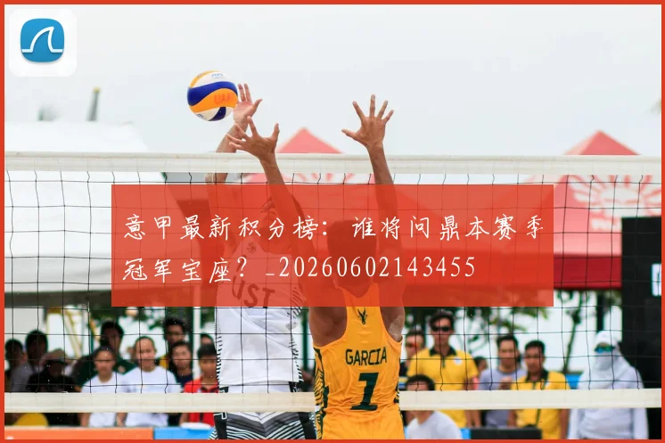 意甲最新积分榜:谁将问鼎本赛季冠军宝座?_20260602143455