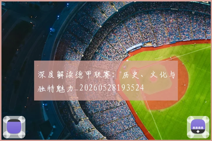 深度解读德甲联赛：历史、文化与独特魅力_20260528193524