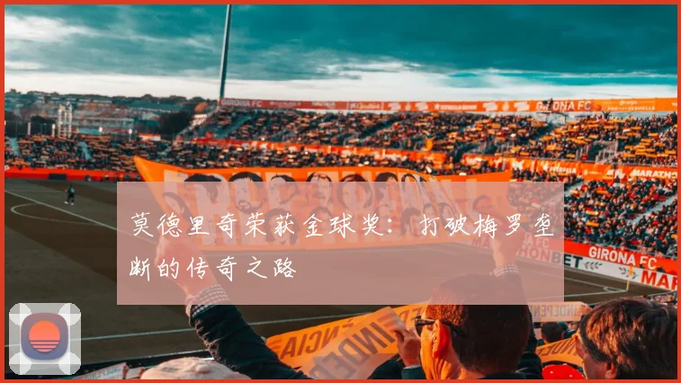 莫德里奇荣获金球奖:打破梅罗垄断的传奇之路