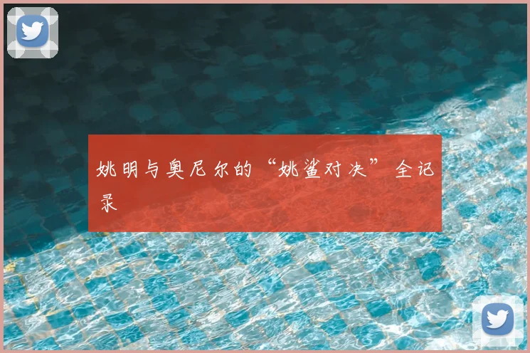 姚明与奥尼尔的“姚鲨对决”全记录