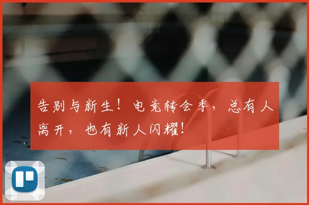 告别与新生！电竞转会季，总有人离开，也有新人闪耀！