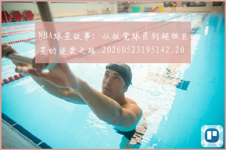 NBA球星故事:从板凳球员到超级巨星的逆袭之路_20260523195142_20260607160210