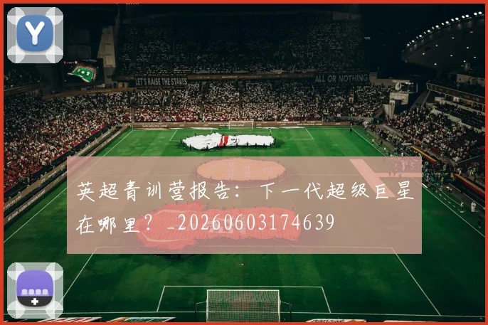 英超青训营报告:下一代超级巨星在哪里?_20260603174639
