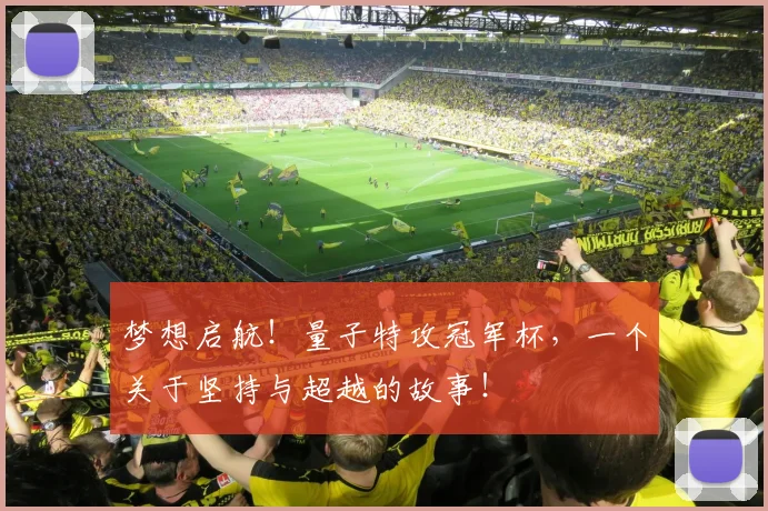 梦想启航!量子特攻冠军杯,一个关于坚持与超越的故事!