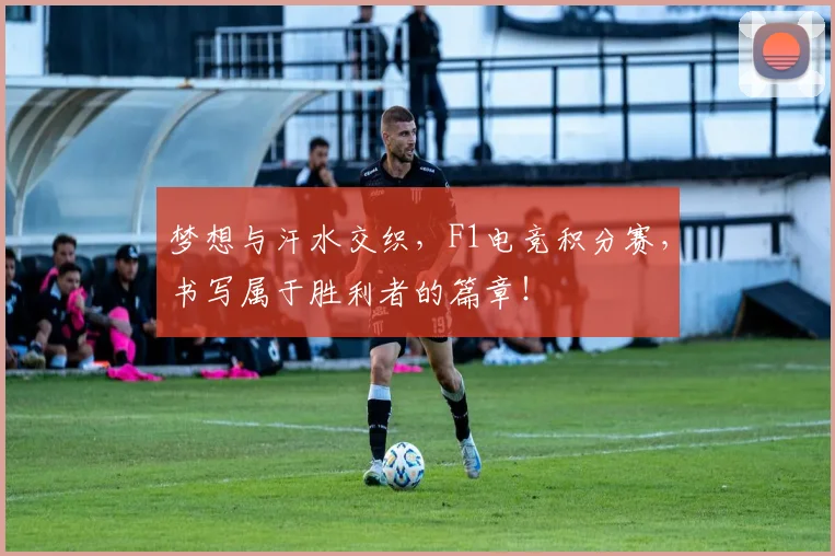 梦想与汗水交织,F1电竞积分赛,书写属于胜利者的篇章!
