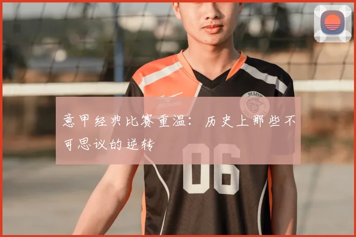 意甲经典比赛重温：历史上那些不可思议的逆转