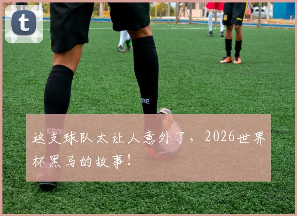 这支球队太让人意外了,2026世界杯黑马的故事!